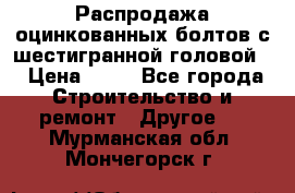 Распродажа оцинкованных болтов с шестигранной головой. › Цена ­ 70 - Все города Строительство и ремонт » Другое   . Мурманская обл.,Мончегорск г.